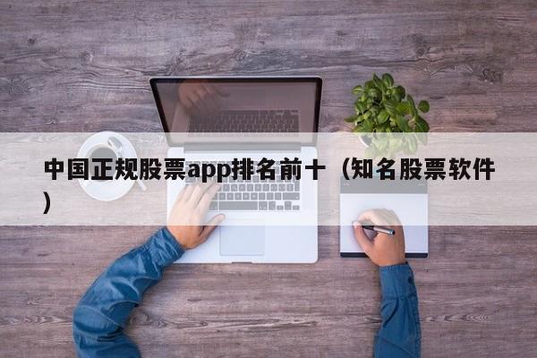 中国正规股票app排名前十（知名股票软件）-第1张图片-科灵网