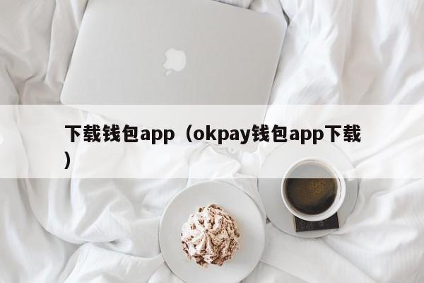 下载钱包app（okpay钱包app下载）-第1张图片-科灵网