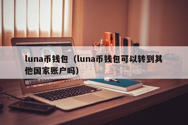 luna币钱包（luna币钱包可以转到其他国家账户吗）-第1张图片-科灵网