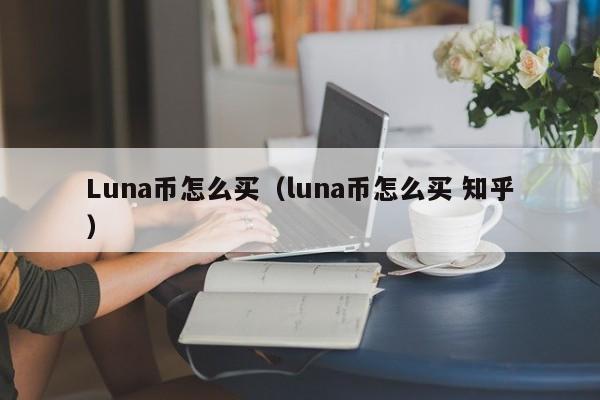 Luna币怎么买（luna币怎么买 知乎）-第1张图片-科灵网