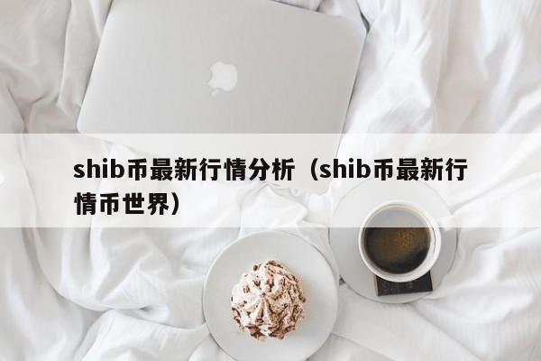 shib币最新行情分析（shib币最新行情币世界）-第1张图片-科灵网