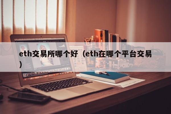 eth交易所哪个好（eth在哪个平台交易）-第1张图片-科灵网