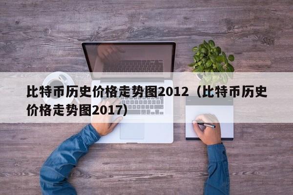 比特币历史价格走势图2012（比特币历史价格走势图2017）-第1张图片-科灵网