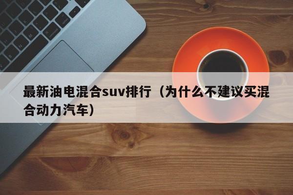 最新油电混合suv排行（为什么不建议买混合动力汽车）-第1张图片-科灵网