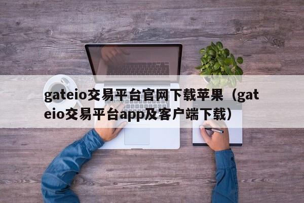 gateio交易平台官网下载苹果（gateio交易平台app及客户端下载）-第1张图片-科灵网