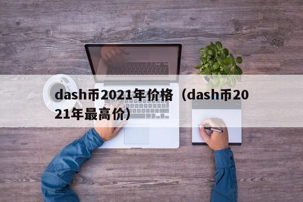 dash币2021年价格（dash币2021年最高价）-第1张图片-科灵网