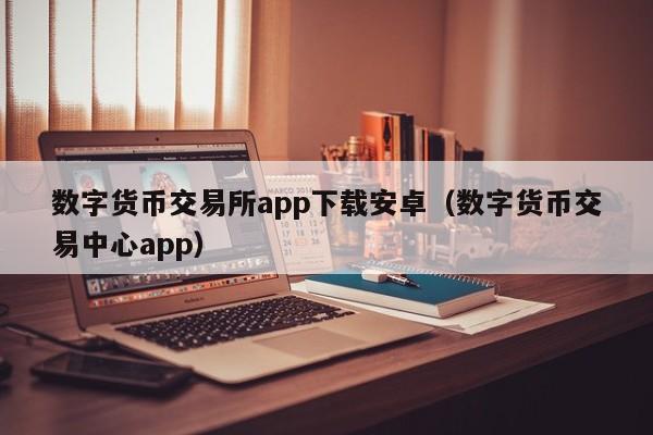 数字货币交易所app下载安卓（数字货币交易中心app）-第1张图片-科灵网