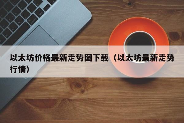 以太坊价格最新走势图下载（以太坊最新走势行情）-第1张图片-科灵网