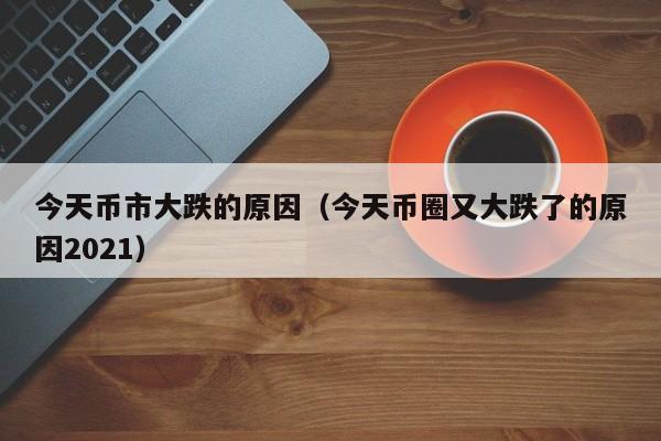 今天币市大跌的原因（今天币圈又大跌了的原因2021）-第1张图片-科灵网