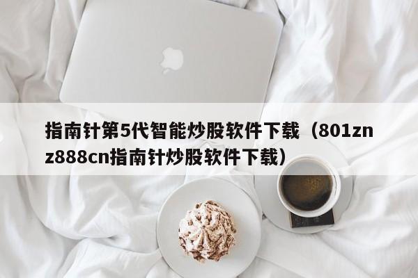 指南针第5代智能炒股软件下载（801znz888cn指南针炒股软件下载）-第1张图片-科灵网