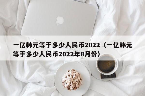 一亿韩元等于多少人民币2022（一亿韩元等于多少人民币2022年8月份）-第1张图片-科灵网