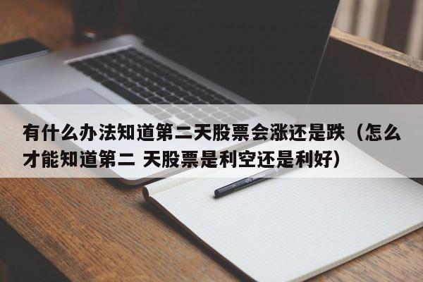 有什么办法知道第二天股票会涨还是跌（怎么才能知道第二 天股票是利空还是利好）-第1张图片-科灵网