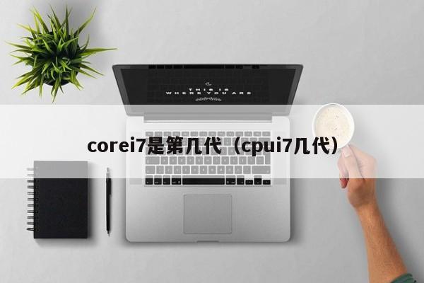 corei7是第几代（cpui7几代）-第1张图片-科灵网