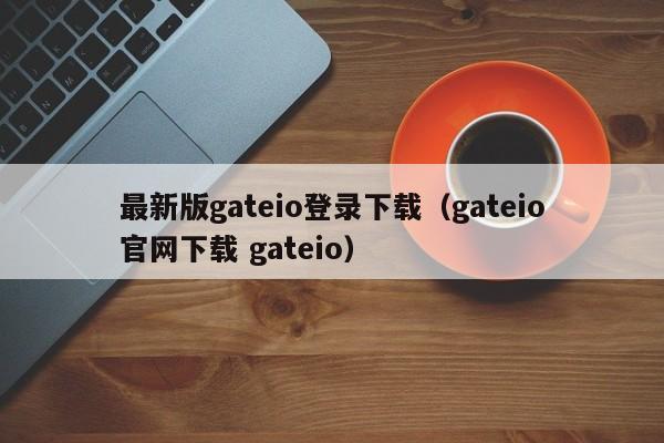 最新版gateio登录下载（gateio官网下载 gateio）-第1张图片-科灵网