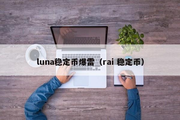 luna稳定币爆雷（rai 稳定币）-第1张图片-科灵网