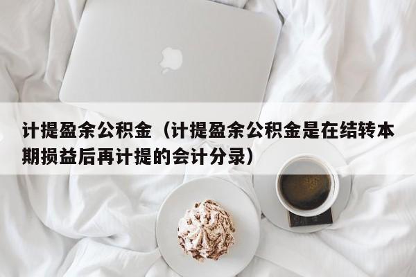 计提盈余公积金（计提盈余公积金是在结转本期损益后再计提的会计分录）-第1张图片-科灵网