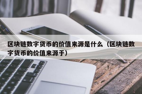 区块链数字货币的价值来源是什么（区块链数字货币的价值来源于）-第1张图片-科灵网