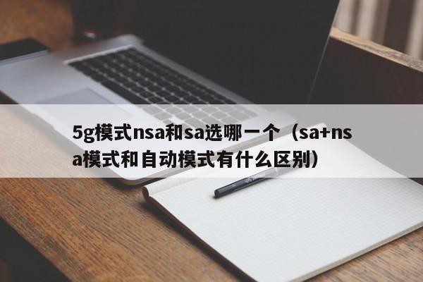 5g模式nsa和sa选哪一个（sa+nsa模式和自动模式有什么区别）-第1张图片-科灵网