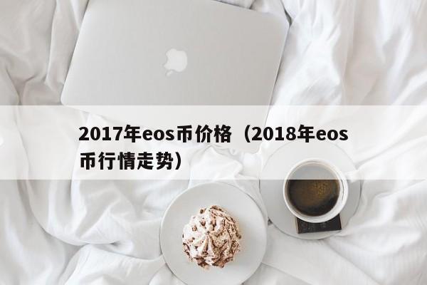 2017年eos币价格（2018年eos币行情走势）-第1张图片-科灵网