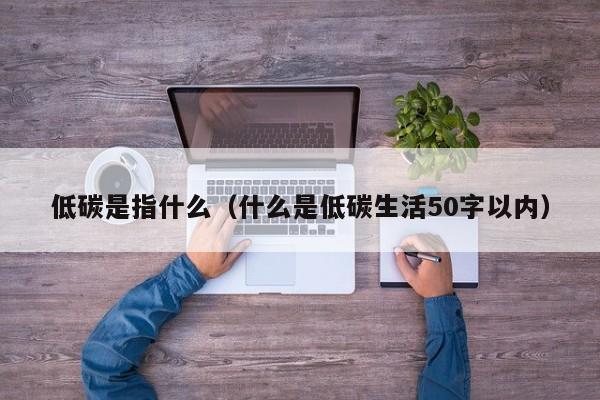 低碳是指什么（什么是低碳生活50字以内）-第1张图片-科灵网