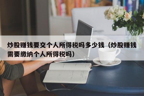 炒股赚钱要交个人所得税吗多少钱（炒股赚钱需要缴纳个人所得税吗）-第1张图片-科灵网