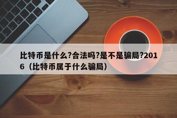 比特币是什么?合法吗?是不是骗局?2016（比特币属于什么骗局）-第1张图片-科灵网