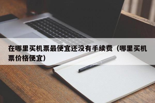 在哪里买机票最便宜还没有手续费（哪里买机票价格便宜）-第1张图片-科灵网