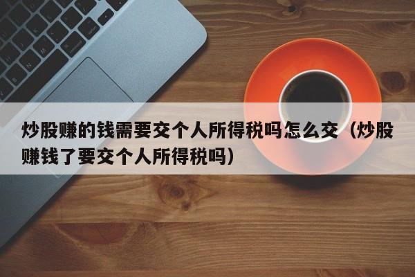 炒股赚的钱需要交个人所得税吗怎么交（炒股赚钱了要交个人所得税吗）-第1张图片-科灵网