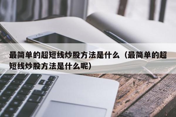 最简单的超短线炒股方法是什么（最简单的超短线炒股方法是什么呢）-第1张图片-科灵网