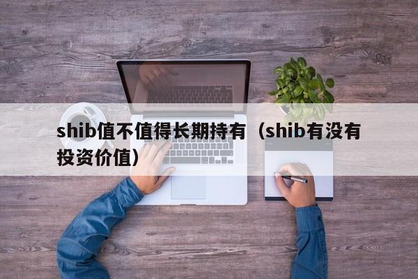 shib值不值得长期持有（shib有没有投资价值）-第1张图片-科灵网