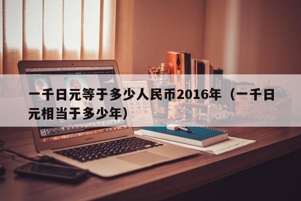 一千日元等于多少人民币2016年（一千日元相当于多少年）-第1张图片-科灵网