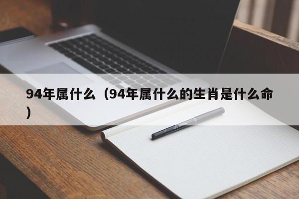 94年属什么（94年属什么的生肖是什么命）-第1张图片-科灵网