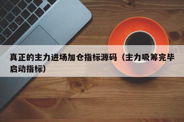 真正的主力进场加仓指标源码（主力吸筹完毕启动指标）-第1张图片-科灵网