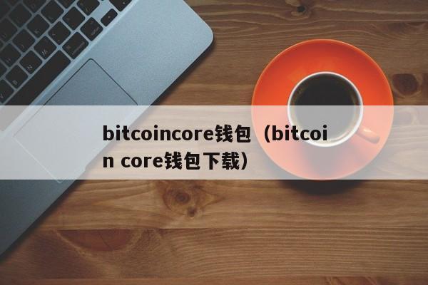 bitcoincore钱包（bitcoin core钱包下载）-第1张图片-科灵网