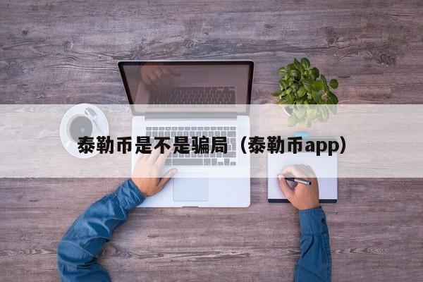 泰勒币是不是骗局（泰勒币app）-第1张图片-科灵网