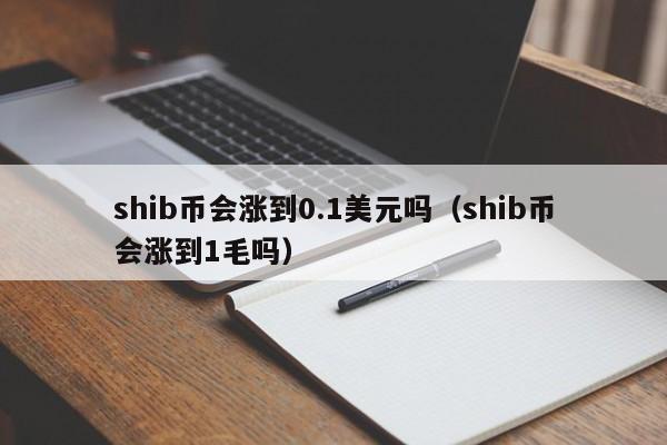 shib币会涨到0.1美元吗（shib币会涨到1毛吗）-第1张图片-科灵网