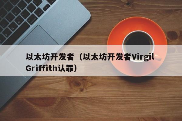 以太坊开发者（以太坊开发者Virgil Griffith认罪）-第1张图片-科灵网