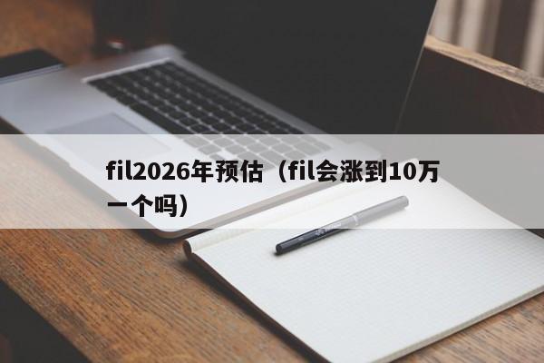 fil2026年预估（fil会涨到10万一个吗）-第1张图片-科灵网