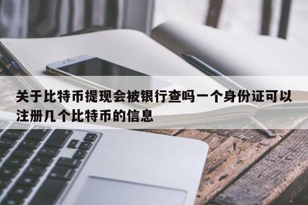 关于比特币提现会被银行查吗一个身份证可以注册几个比特币的信息-第1张图片-科灵网