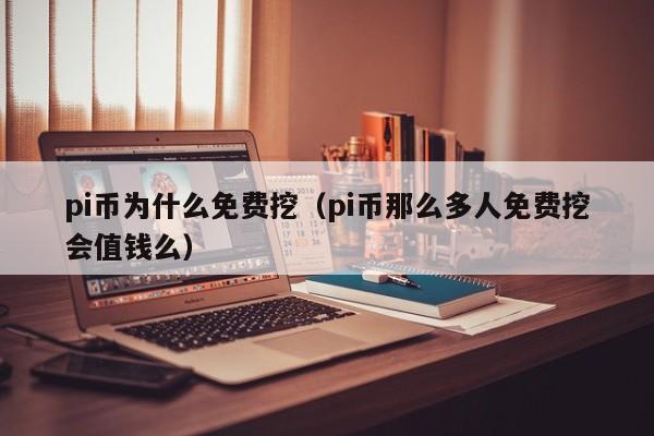 pi币为什么免费挖（pi币那么多人免费挖会值钱么）-第1张图片-科灵网