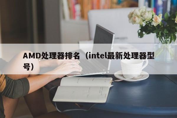 AMD处理器排名（intel最新处理器型号）-第1张图片-科灵网