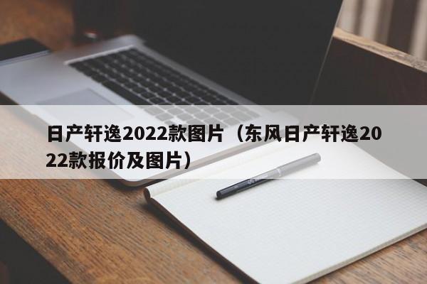 日产轩逸2022款图片（东风日产轩逸2022款报价及图片）-第1张图片-科灵网