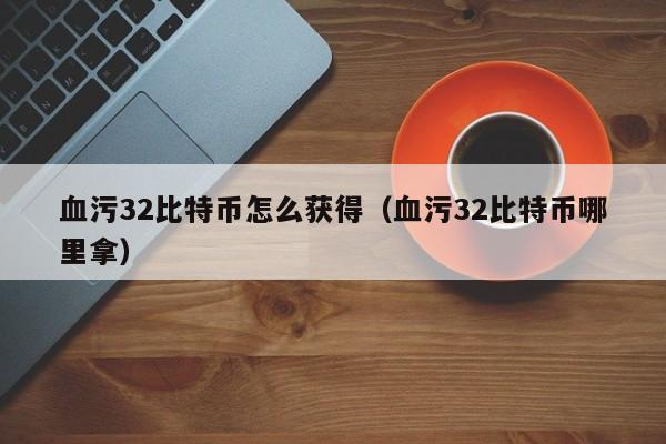 血污32比特币怎么获得（血污32比特币哪里拿）-第1张图片-科灵网