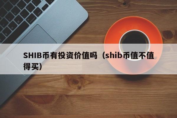 SHIB币有投资价值吗（shib币值不值得买）-第1张图片-科灵网