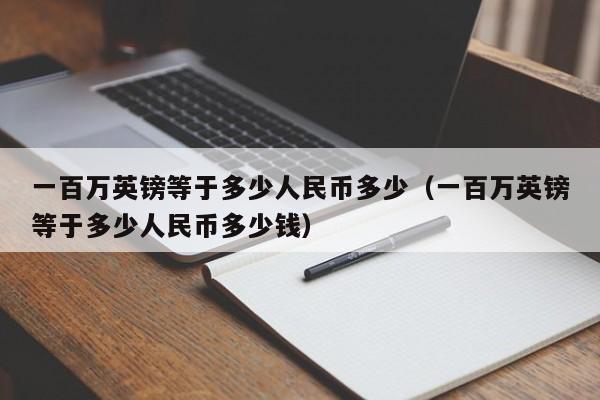 一百万英镑等于多少人民币多少（一百万英镑等于多少人民币多少钱）-第1张图片-科灵网