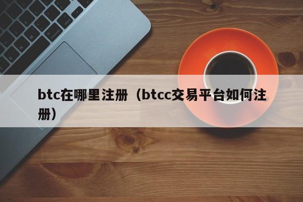 btc在哪里注册（btcc交易平台如何注册）-第1张图片-科灵网