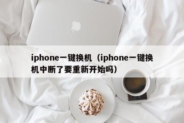 iphone一键换机（iphone一键换机中断了要重新开始吗）-第1张图片-科灵网