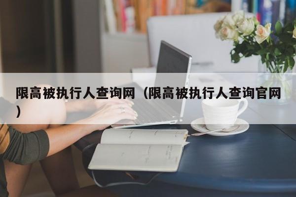 限高被执行人查询网（限高被执行人查询官网）-第1张图片-科灵网