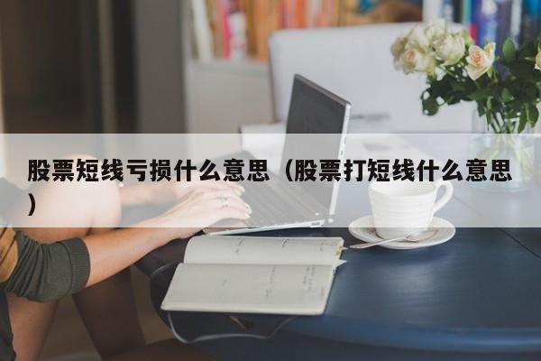 股票短线亏损什么意思（股票打短线什么意思）-第1张图片-科灵网