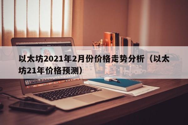 以太坊2021年2月份价格走势分析（以太坊21年价格预测）-第1张图片-科灵网